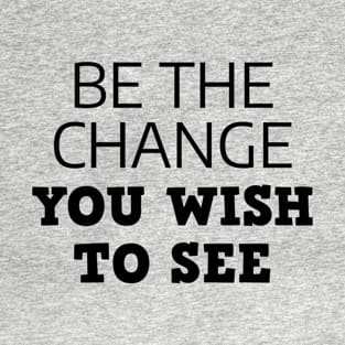 Be The Change You Wish To See T-Shirt